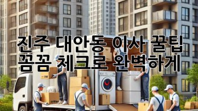 진주 대안동 이사 꿀팁🍯: 꼼꼼 체크로 완벽하게!